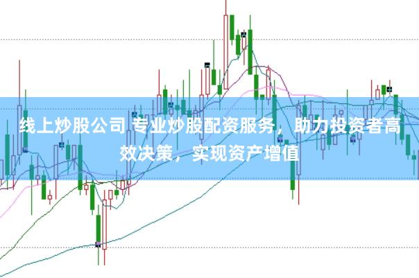 线上炒股公司 专业炒股配资服务，助力投资者高效决策，实现资产增值