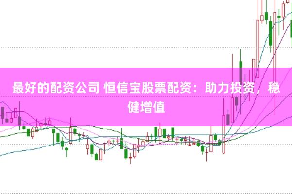 最好的配资公司 恒信宝股票配资：助力投资，稳健增值
