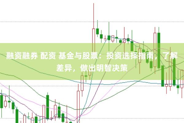 融资融券 配资 基金与股票：投资选择指南，了解差异，做出明智决策