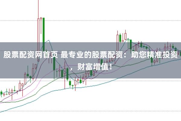 股票配资网首页 最专业的股票配资：助您精准投资，财富增值！