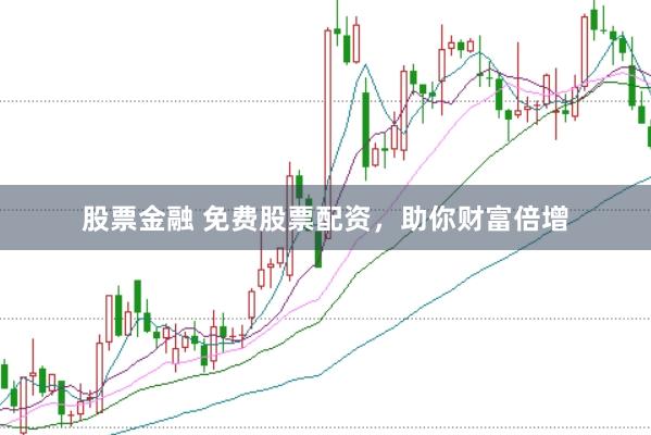 股票金融 免费股票配资，助你财富倍增