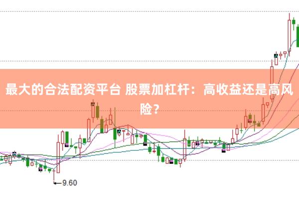 最大的合法配资平台 股票加杠杆：高收益还是高风险？