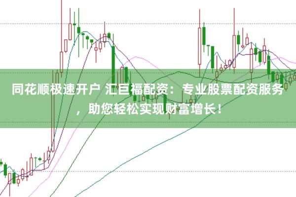 同花顺极速开户 汇巨福配资：专业股票配资服务，助您轻松实现财富增长！