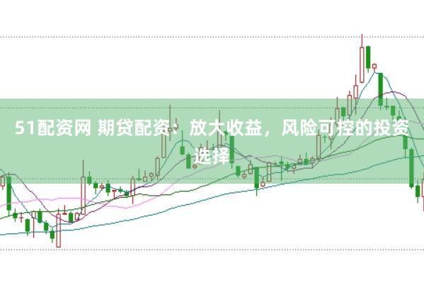 51配资网 期贷配资：放大收益，风险可控的投资选择
