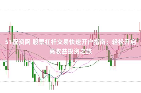 51配资网 股票杠杆交易快速开户指南：轻松开启高收益投资之旅