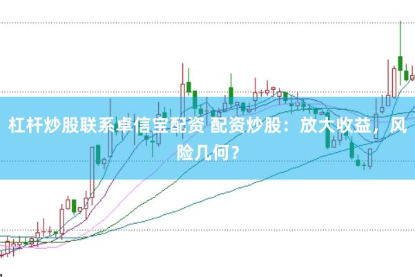 杠杆炒股联系卓信宝配资 配资炒股：放大收益，风险几何？