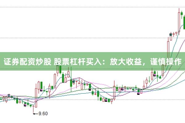 证券配资炒股 股票杠杆买入：放大收益，谨慎操作