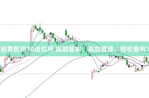 股票配资10倍杠杆 赢期管家：高效管理，轻松盈利！
