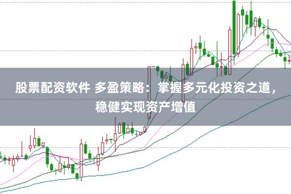 股票配资软件 多盈策略：掌握多元化投资之道，稳健实现资产增值
