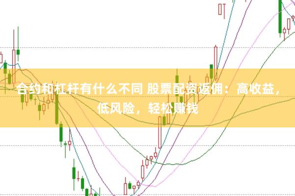 合约和杠杆有什么不同 股票配资返佣：高收益，低风险，轻松赚钱