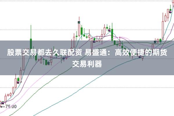 股票交易都去久联配资 易盛通：高效便捷的期货交易利器