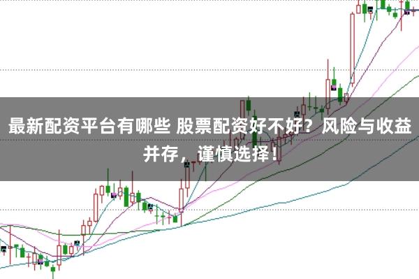 最新配资平台有哪些 股票配资好不好？风险与收益并存，谨慎选择！