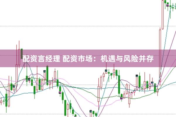 配资言经理 配资市场：机遇与风险并存