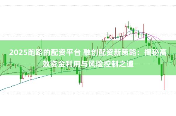2025跑路的配资平台 融创配资新策略：揭秘高效资金利用与风险控制之道