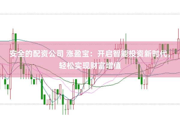 安全的配资公司 涨盈宝：开启智能投资新时代，轻松实现财富增值