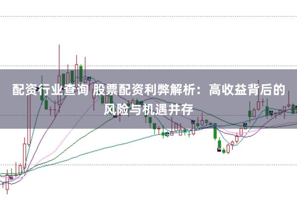 配资行业查询 股票配资利弊解析：高收益背后的风险与机遇并存