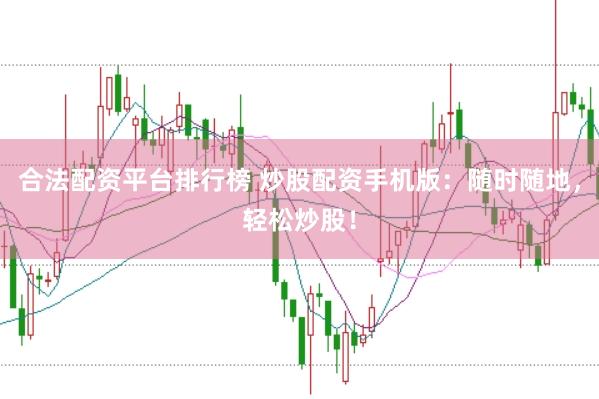 合法配资平台排行榜 炒股配资手机版：随时随地，轻松炒股！