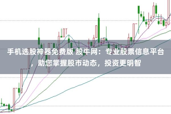 手机选股神器免费版 股牛网：专业股票信息平台，助您掌握股市动态，投资更明智