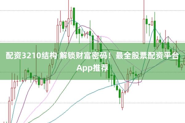 配资3210结构 解锁财富密码！最全股票配资平台App推荐