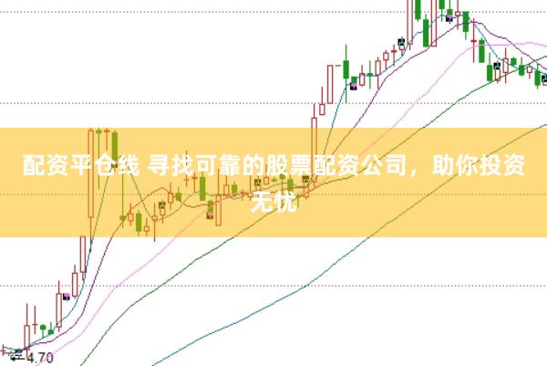 配资平仓线 寻找可靠的股票配资公司，助你投资无忧