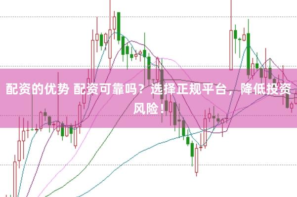 配资的优势 配资可靠吗？选择正规平台，降低投资风险！