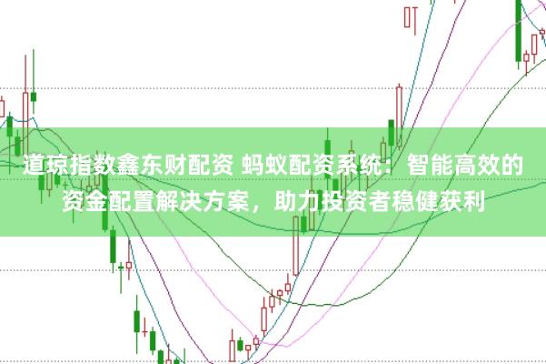 道琼指数鑫东财配资 蚂蚁配资系统：智能高效的资金配置解决方案，助力投资者稳健获利