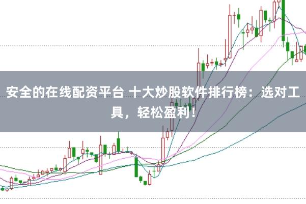 安全的在线配资平台 十大炒股软件排行榜：选对工具，轻松盈利！