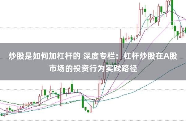 炒股是如何加杠杆的 深度专栏：杠杆炒股在A股市场的投资行为实践路径