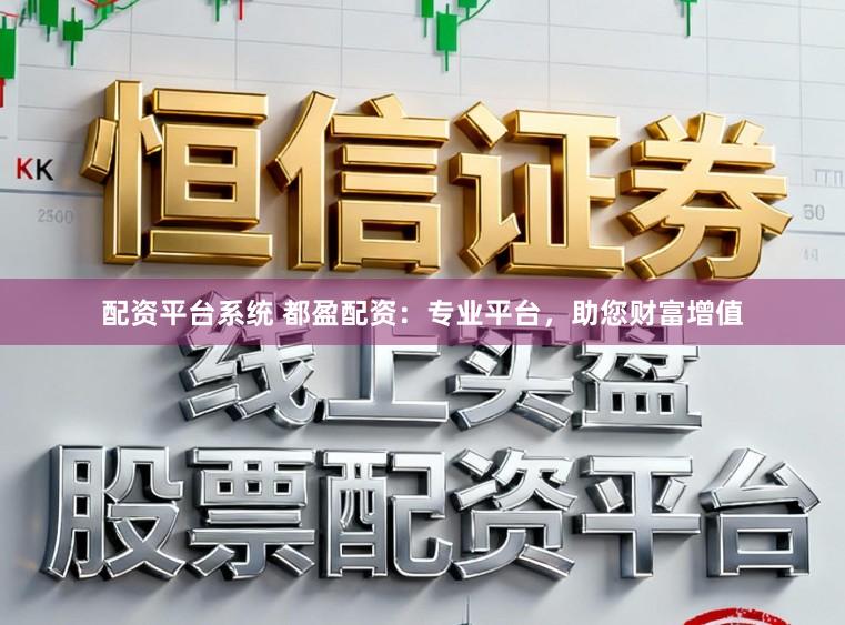 配资平台系统 都盈配资：专业平台，助您财富增值