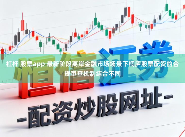杠杆 股票app 最新阶段离岸金融市场场景下桐庐股票配资的合规审查机制结合不同