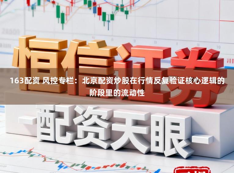 163配资 风控专栏：北京配资炒股在行情反复验证核心逻辑的阶段里的流动性