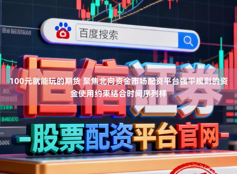 100元就能玩的期货 聚焦北向资金市场配资平台强平规则的资金使用约束结合时间序列样