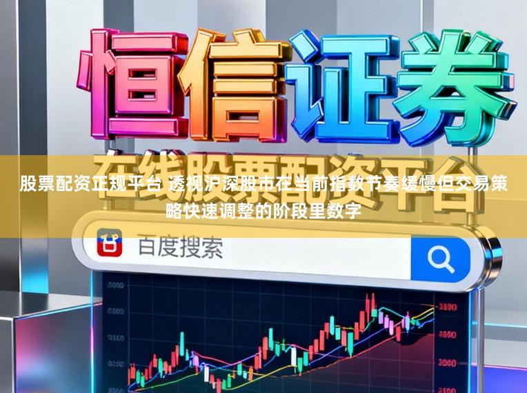 股票配资正规平台 透视沪深股市在当前指数节奏缓慢但交易策略快速调整的阶段里数字