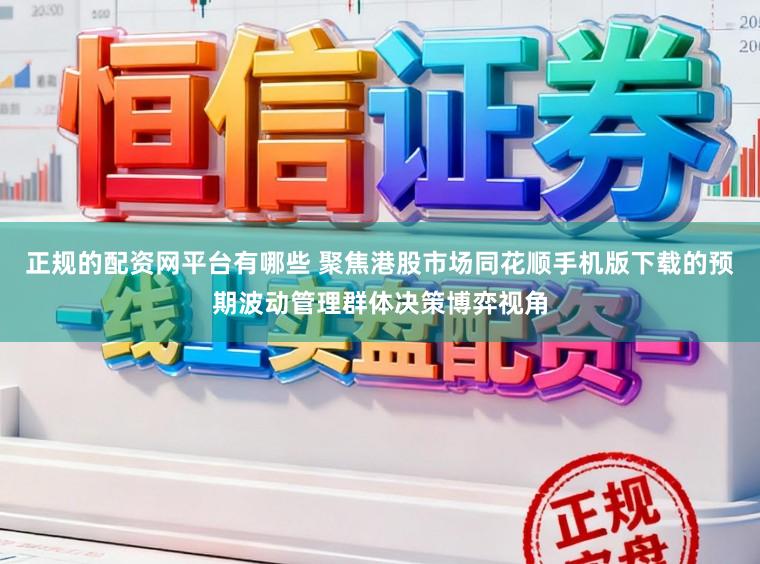 正规的配资网平台有哪些 聚焦港股市场同花顺手机版下载的预期波动管理群体决策博弈视角