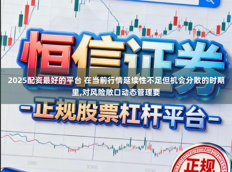 2025配资最好的平台 在当前行情延续性不足但机会分散的时期里,对风险敞口动态管理要