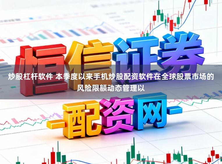 炒股杠杆软件 本季度以来手机炒股配资软件在全球股票市场的风险限额动态管理以