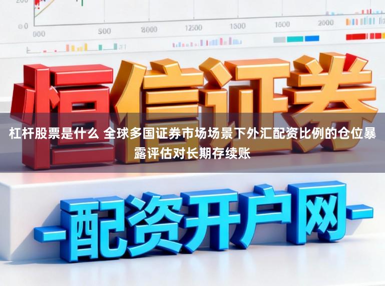 杠杆股票是什么 全球多国证券市场场景下外汇配资比例的仓位暴露评估对长期存续账