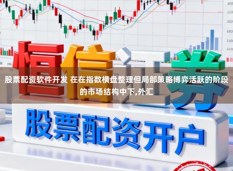 股票配资软件开发 在在指数横盘整理但局部策略博弈活跃的阶段的市场结构中下,外汇