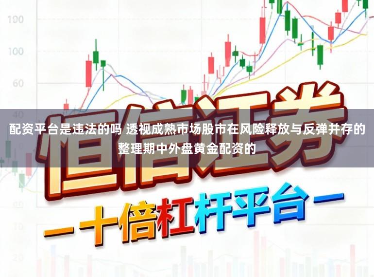 配资平台是违法的吗 透视成熟市场股市在风险释放与反弹并存的整理期中外盘黄金配资的