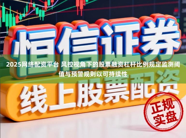 2025网络配资平台 风控视角下的股票融资杠杆比例规定监测阈值与预警规则以可持续性