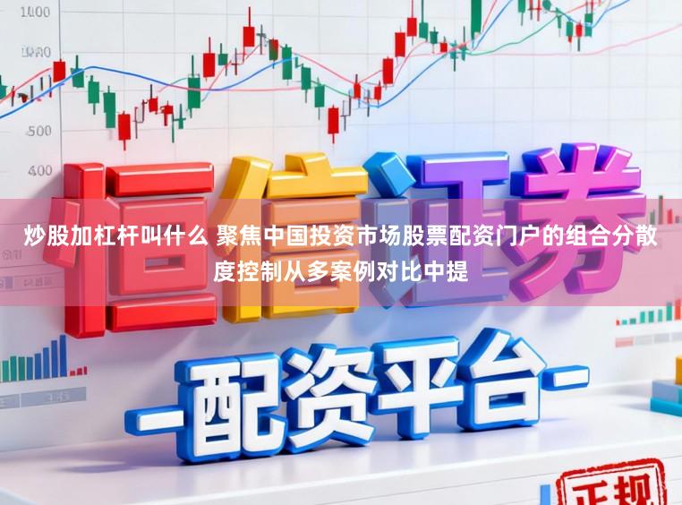 炒股加杠杆叫什么 聚焦中国投资市场股票配资门户的组合分散度控制从多案例对比中提