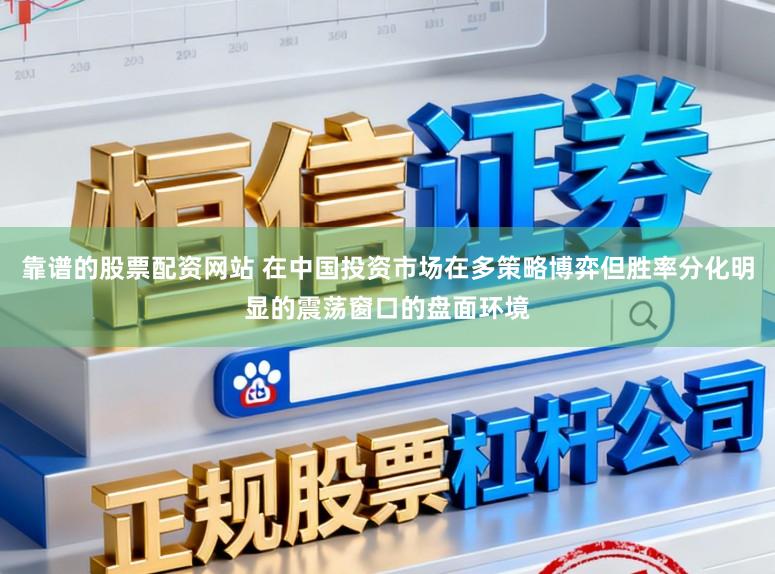 靠谱的股票配资网站 在中国投资市场在多策略博弈但胜率分化明显的震荡窗口的盘面环境