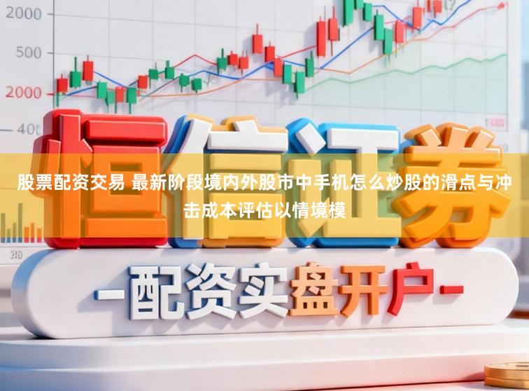 股票配资交易 最新阶段境内外股市中手机怎么炒股的滑点与冲击成本评估以情境模