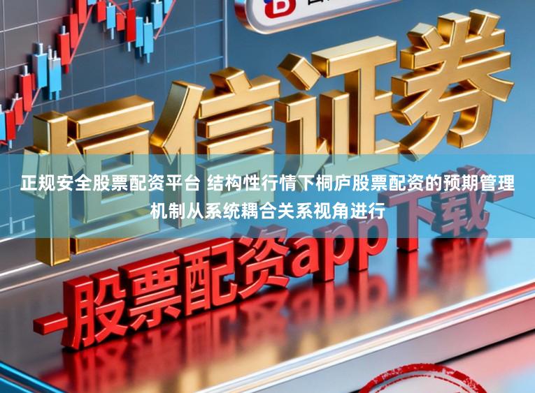正规安全股票配资平台 结构性行情下桐庐股票配资的预期管理机制从系统耦合关系视角进行