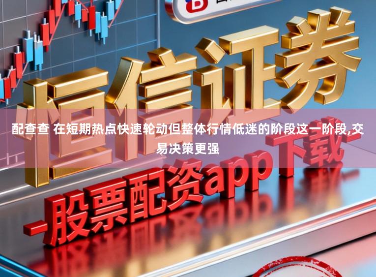 配查查 在短期热点快速轮动但整体行情低迷的阶段这一阶段,交易决策更强