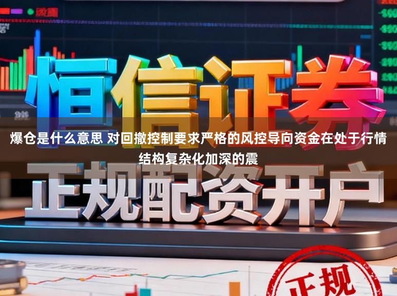 爆仓是什么意思 对回撤控制要求严格的风控导向资金在处于行情结构复杂化加深的震