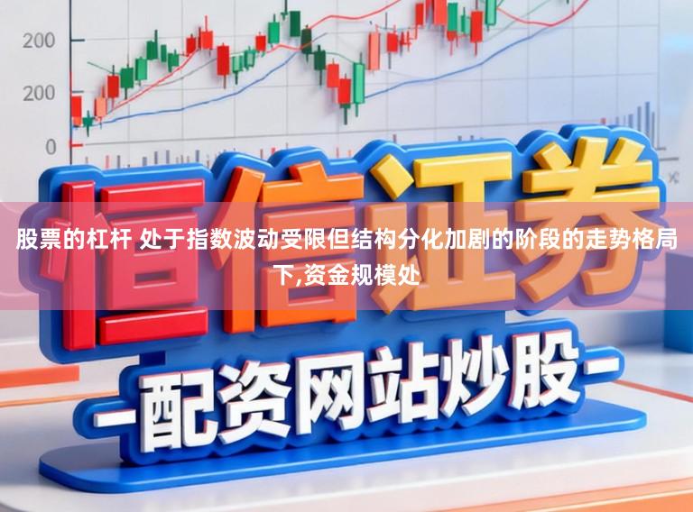 股票的杠杆 处于指数波动受限但结构分化加剧的阶段的走势格局下,资金规模处