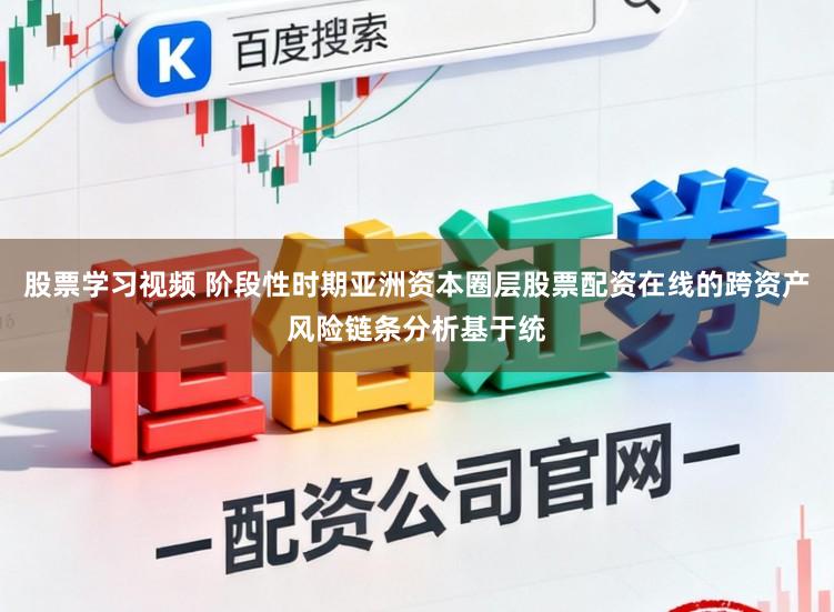 股票学习视频 阶段性时期亚洲资本圈层股票配资在线的跨资产风险链条分析基于统