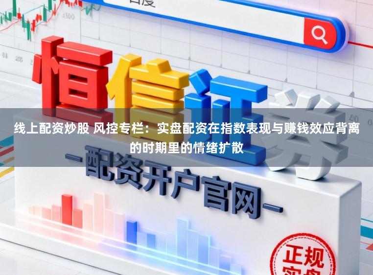 线上配资炒股 风控专栏：实盘配资在指数表现与赚钱效应背离的时期里的情绪扩散