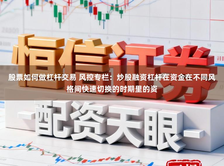 股票如何做杠杆交易 风控专栏：炒股融资杠杆在资金在不同风格间快速切换的时期里的资